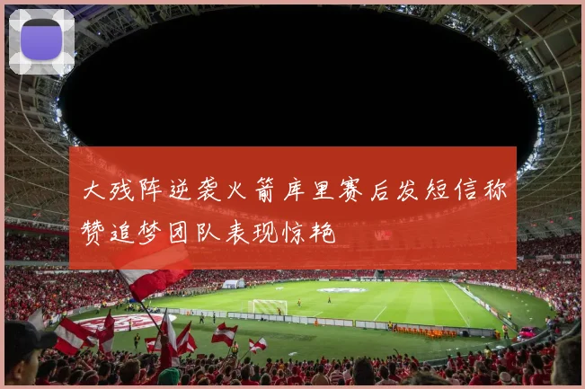 大残阵逆袭火箭库里赛后发短信称赞追梦团队表现惊艳