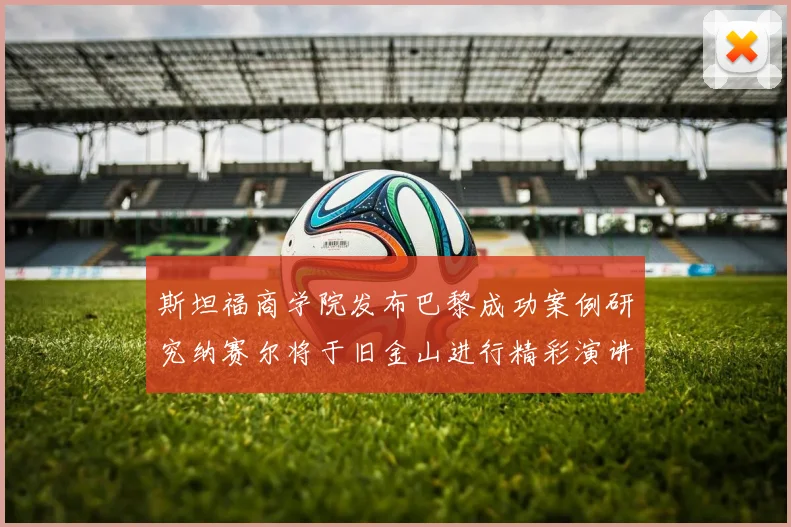 斯坦福商学院发布巴黎成功案例研究纳赛尔将于旧金山进行精彩演讲
