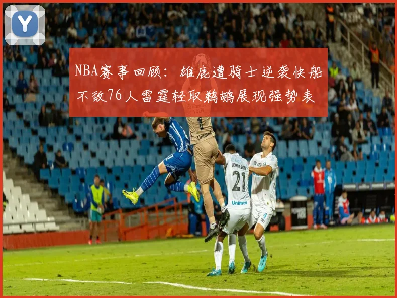 NBA赛事回顾：雄鹿遭骑士逆袭快船不敌76人雷霆轻取鹈鹕展现强势表现