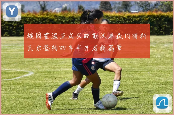 埃因霍温正式买断勒沃库森门将科瓦尔签约四年半开启新篇章