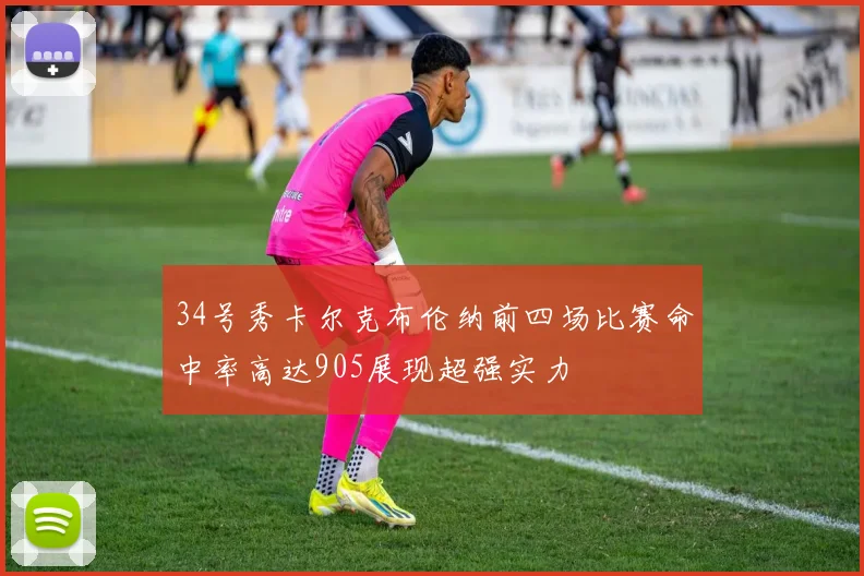 34号秀卡尔克布伦纳前四场比赛命中率高达905展现超强实力