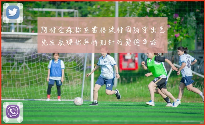 阿特金森称克雷格波特因防守出色先发表现优异特别针对爱德华兹