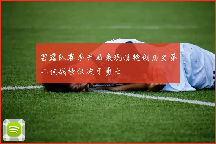 雷霆队赛季开局表现惊艳创历史第二佳战绩仅次于勇士