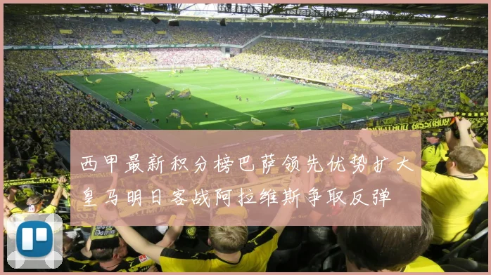 西甲最新积分榜巴萨领先优势扩大皇马明日客战阿拉维斯争取反弹