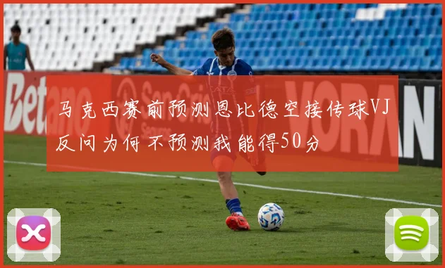马克西赛前预测恩比德空接传球VJ反问为何不预测我能得50分