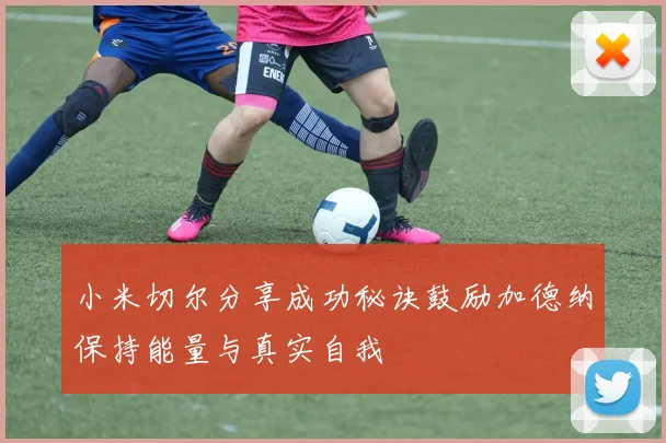 小米切尔分享成功秘诀鼓励加德纳保持能量与真实自我