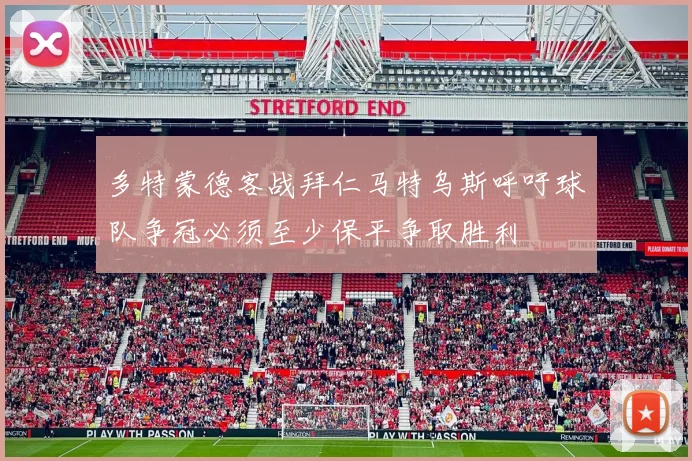 多特蒙德客战拜仁马特乌斯呼吁球队争冠必须至少保平争取胜利