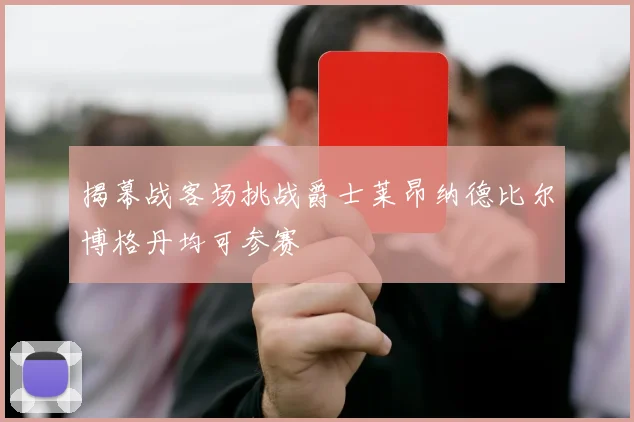 揭幕战客场挑战爵士莱昂纳德比尔博格丹均可参赛