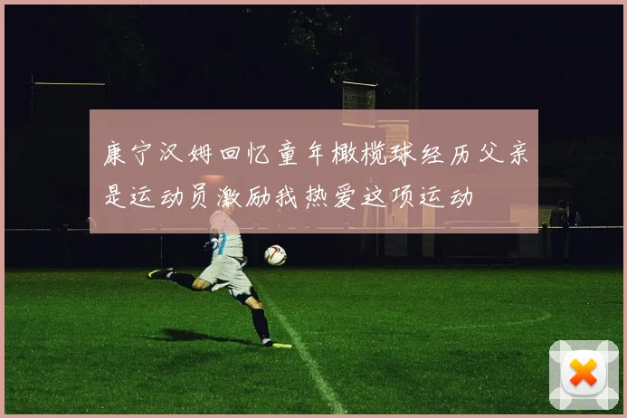 康宁汉姆回忆童年橄榄球经历父亲是运动员激励我热爱这项运动
