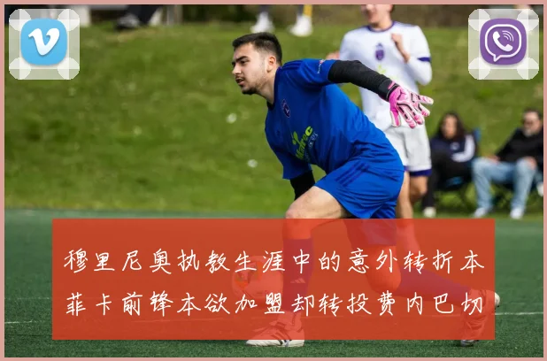 穆里尼奥执教生涯中的意外转折本菲卡前锋本欲加盟却转投费内巴切