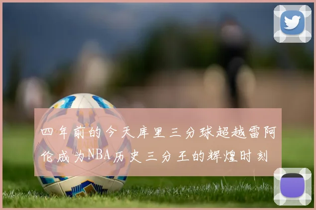 四年前的今天库里三分球超越雷阿伦成为NBA历史三分王的辉煌时刻