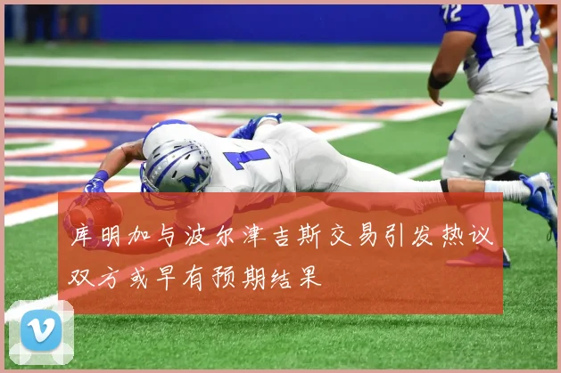 库明加与波尔津吉斯交易引发热议双方或早有预期结果