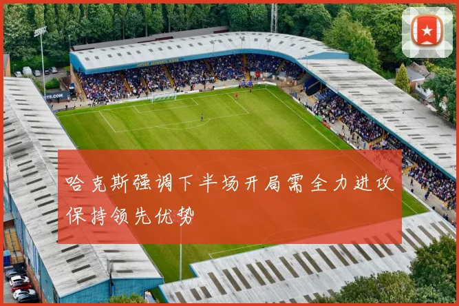 哈克斯强调下半场开局需全力进攻保持领先优势