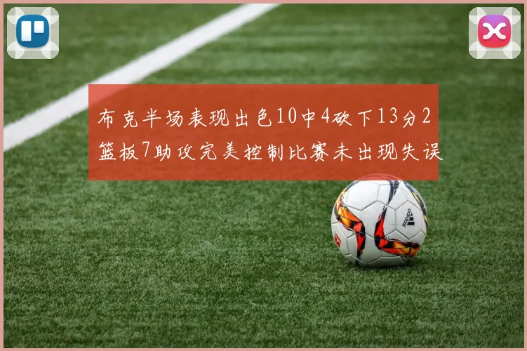 布克半场表现出色10中4砍下13分2篮板7助攻完美控制比赛未出现失误