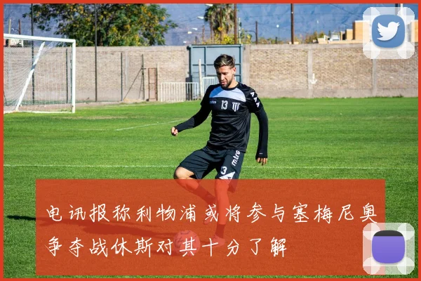 电讯报称利物浦或将参与塞梅尼奥争夺战休斯对其十分了解